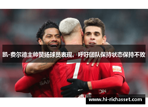 凯-费尔德主帅赞扬球员表现，呼吁团队保持状态保持不败