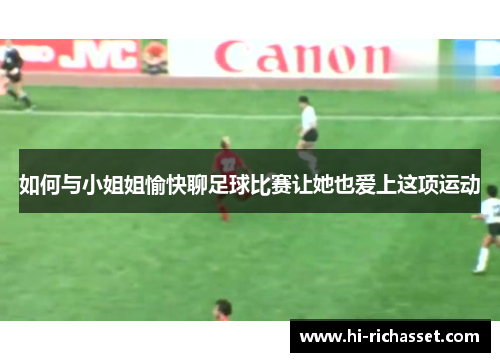 如何与小姐姐愉快聊足球比赛让她也爱上这项运动