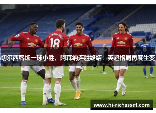 切尔西客场一球小胜，阿森纳连胜终结：英超格局再度生变