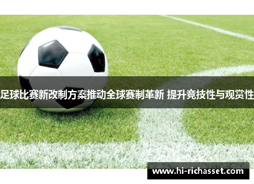 足球比赛新改制方案推动全球赛制革新 提升竞技性与观赏性