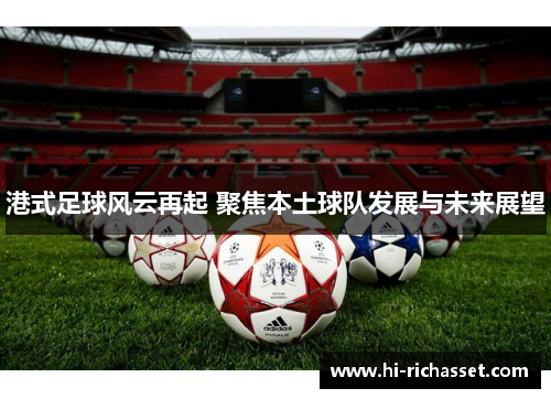 港式足球风云再起 聚焦本土球队发展与未来展望