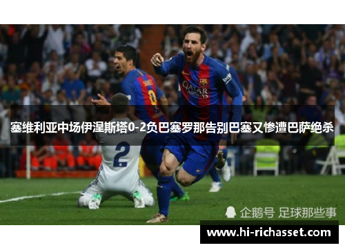 塞维利亚中场伊涅斯塔0-2负巴塞罗那告别巴塞又惨遭巴萨绝杀