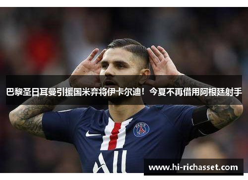 巴黎圣日耳曼引援国米弃将伊卡尔迪！今夏不再借用阿根廷射手