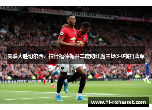 曼联大胜切尔西，拉什福德梅开二度助红魔主场3-0横扫蓝军