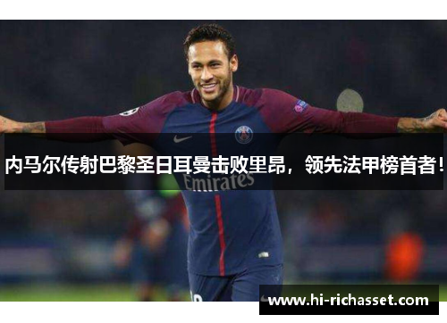 内马尔传射巴黎圣日耳曼击败里昂，领先法甲榜首者！