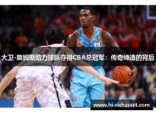 大卫-詹姆斯助力球队夺得CBA总冠军：传奇缔造的背后
