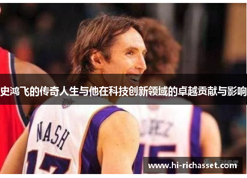 史鸿飞的传奇人生与他在科技创新领域的卓越贡献与影响
