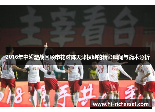2016年中超激战回顾申花对阵天津权健的精彩瞬间与战术分析
