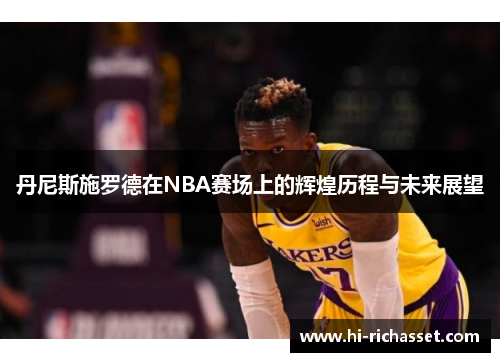 丹尼斯施罗德在NBA赛场上的辉煌历程与未来展望