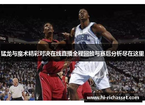 猛龙与魔术精彩对决在线直播全程回放与赛后分析尽在这里