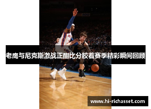 老鹰与尼克斯激战正酣比分胶着赛季精彩瞬间回顾
