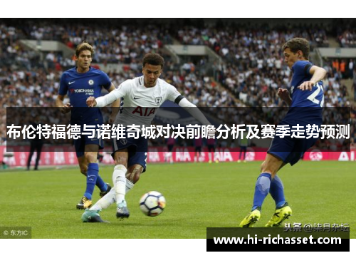 布伦特福德与诺维奇城对决前瞻分析及赛季走势预测